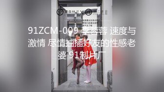 91ZCM-009 李蓉蓉 速度与激情 尽情抽插好友的性感老婆 91制片厂