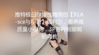 推特极品绿帽性瘾情侣【91A-sce与小条】福利②，圈养高质量小母狗，3P各种制服啪啪调教