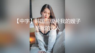 【中字】韩国三级片我的嫂子是我的女人