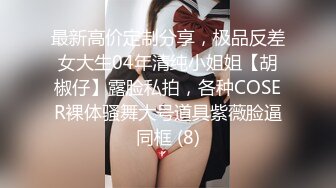 最新高价定制分享，极品反差女大生04年清纯小姐姐【胡椒仔】露脸私拍，各种COSER裸体骚舞大号道具紫薇脸逼同框 (8)