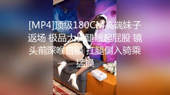 [MP4]顶级180CM高端妹子返场 极品大长腿翘起屁股 镜头前深喉自摸 扛腿侧入骑乘猛操