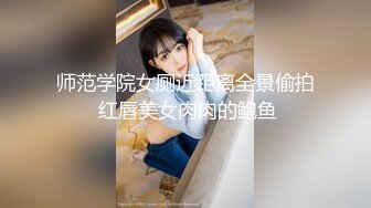 师范学院女厕近距离全景偷拍 红唇美女肉肉的鲍鱼