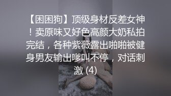 【困困狗】顶级身材反差女神！卖原味又好色高颜大奶私拍完结，各种紫薇露出啪啪被健身男友输出嗲叫不停，对话刺激 (4)