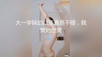 大一学妹的口活真是不错，我爽她也爽