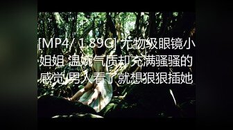 [MP4/ 1.89G] 尤物级眼镜小姐姐 温婉气质却充满骚骚的感觉 男人看了就想狠狠插她