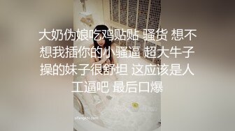 大奶伪娘吃鸡贴贴 骚货 想不想我插你的小骚逼 超大牛子操的妹子很舒坦 这应该是人工逼吧 最后口爆