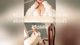 0110 - Painful anal with mature mother (ph6298bd525d68a)