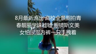 8月最新流出 高校全景厕拍青春靓丽学妹嘘嘘 眼镜斯文美女怕尿湿内裤一只手拽着