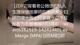 [2DF2]背着老公微信约私人生理保健按摩师的重庆美少妇肤白波大按出好多骚水忍不住反客为主被爆操对白精彩 - soav(6182519-14241440)_evMerge [MP4/105MB][BT