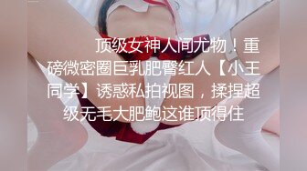 ⚫️⚫️顶级女神人间尤物！重磅微密圈巨乳肥臀红人【小王同学】诱惑私拍视图，揉捏超级无毛大肥鲍这谁顶得住