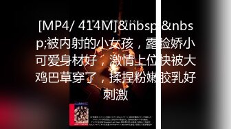 [MP4/ 414M]&nbsp;&nbsp;被内射的小女孩，露脸娇小可爱身材好，激情上位快被大鸡巴草穿了，揉捏粉嫩胶乳好刺激