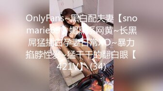 OnlyFans~黑白配夫妻【snomarie69】媚黑系网黄~长黑屌猛插白孕妻日常XO~暴力掐脖性爱~猛干干的翻白眼【421V】 (34)