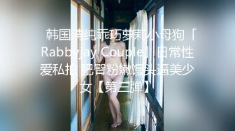 ✨韩国清纯乖巧萝莉小母狗「Rabbyjay Couple」日常性爱私拍 肥臀粉嫩馒头逼美少女【第三弹】