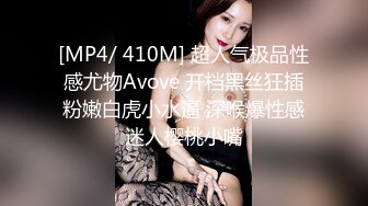 [MP4/ 410M] 超人气极品性感尤物Avove 开档黑丝狂插粉嫩白虎小水逼 深喉爆性感迷人樱桃小嘴