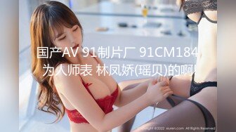 国产AV 91制片厂 91CM184 为人师表 林凤娇(瑶贝)的啊!