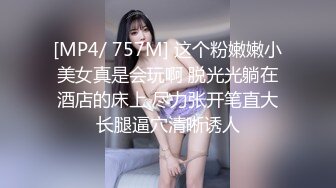 [MP4/ 757M] 这个粉嫩嫩小美女真是会玩啊 脱光光躺在酒店的床上 尽力张开笔直大长腿逼穴清晰诱人