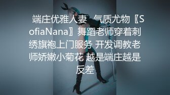 ✿端庄优雅人妻✿气质尤物〖SofiaNana〗舞蹈老师穿着刺绣旗袍上门服务 开发调教老师娇嫩小菊花 越是端庄越是反差