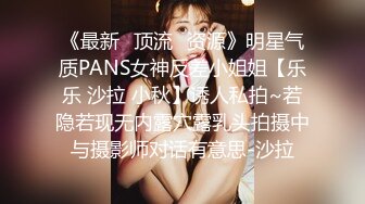 《最新✅顶流✅资源》明星气质PANS女神反差小姐姐【乐乐 沙拉 小秋】诱人私拍~若隐若现无内露穴露乳头拍摄中与摄影师对话有意思-沙拉