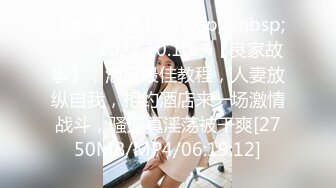 【新速片遞】&nbsp;&nbsp; ⭐⭐⭐2022.10.10，【良家故事】，泡良最佳教程，人妻放纵自我，相约酒店来一场激情战斗，骚逼真淫荡被干爽[2750MB/MP4/06:19:12]