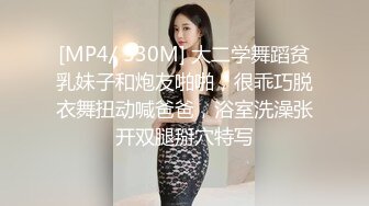 [MP4/ 530M] 大二学舞蹈贫乳妹子和炮友啪啪，很乖巧脱衣舞扭动喊爸爸，浴室洗澡张开双腿掰穴特写