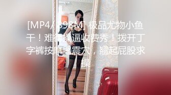 [MP4/ 898M] 极品尤物小鱼干！难得操逼收费秀！拨开丁字裤按摩器震穴，翘起屁股求操