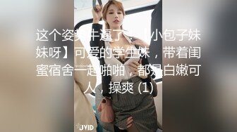 这个姿势牛逼了！【小包子妹妹呀】可爱的学生妹，带着闺蜜宿舍一起啪啪，都是白嫩可人，操爽 (1)