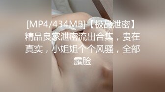 [MP4/434MB]【极品泄密】精品良家泄密流出合集，贵在真实，小姐姐个个风骚，全部露脸