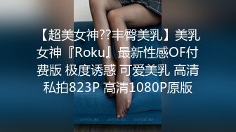 【超美女神??丰臀美乳】美乳女神『Roku』最新性感OF付费版 极度诱惑 可爱美乳 高清私拍823P 高清1080P原版