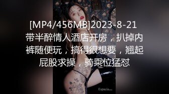 [MP4/456MB]2023-8-21 带半醉情人酒店开房，扒掉内裤随便玩，搞得很想要，翘起屁股求操，骑乘位猛怼