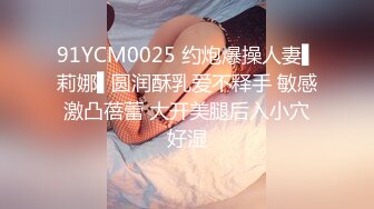 91YCM0025 约炮爆操人妻▌莉娜▌圆润酥乳爱不释手 敏感激凸蓓蕾 大开美腿后入小穴好湿