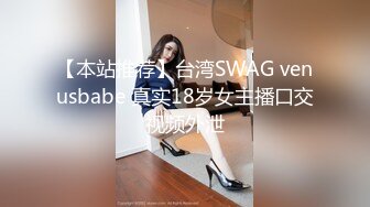 【本站推荐】台湾SWAG venusbabe 真实18岁女主播口交视频外泄