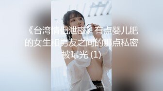 《台湾情侣泄密》有点婴儿肥的女生和男友之间的那点私密被曝光 (1)