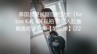 ✨泰国反差长腿巨尻少女「Ketoo Ka」OF私拍 菊花入肛塞鲍鱼吃圣女果【第三弹】(22v)