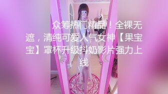 ⚫️⚫️众筹热门精品！全裸无遮，清纯可爱人气女神【果宝宝】罩杯升级抖奶影片强力上线