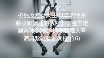 极品反差女大生04年清纯露脸小姐姐【胡椒籽】，金主定制各种COSER裸体骚舞大号道具紫薇脸逼同框 (16)