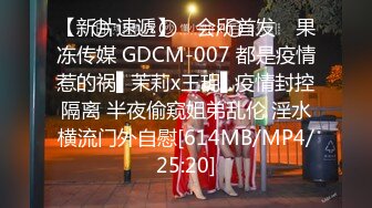 【新片速遞】 ✿会所首发✿ 果冻传媒 GDCM-007 都是疫情惹的祸▌茉莉x王玥▌疫情封控隔离 半夜偷窥姐弟乱伦 淫水横流门外自慰[614MB/MP4/25:20]