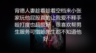 背德人妻趁着趁着空档来小张家玩他屁股真的让我爱不释手殴打度也超级好，很喜欢帮男生服务可惜她先生都不知道他好…