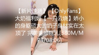 【新片速遞】 【OnlyFans】大奶福利姬【一只云烧】娇小的身躯硕大的奶子身材实在太顶了 完美童颜巨乳[380M/MP4/08:06]