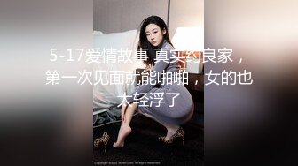 5-17爱情故事 真实约良家，第一次见面就能啪啪，女的也太轻浮了