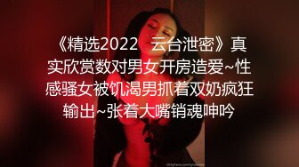 《精选2022✅云台泄密》真实欣赏数对男女开房造爱~性感骚女被饥渴男抓着双奶疯狂输出~张着大嘴销魂呻吟