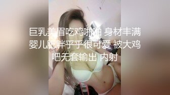 巨乳美眉吃鸡啪啪 身材丰满婴儿肥胖乎乎很可爱 被大鸡吧无套输出 内射