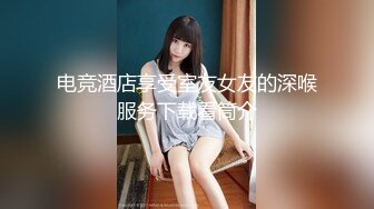 电竞酒店享受室友女友的深喉服务下载看筒介