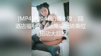 [MP4]交换4P拍摄失败，回酒店福利场，舔屌吸吮骑乘位，扭动大屁股