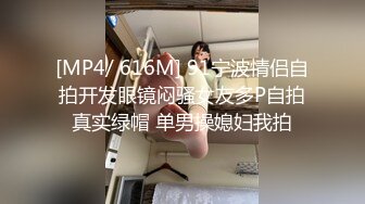 [MP4/ 616M] 91宁波情侣自拍开发眼镜闷骚女友多P自拍真实绿帽 单男操媳妇我拍