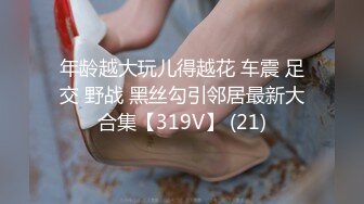 年龄越大玩儿得越花 车震 足交 野战 黑丝勾引邻居最新大合集【319V】 (21)