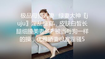 ✅极品母狗人妻✅绿妻大神〖juju〗淫乱盛宴，皮肤白皙长腿细腰美妻多P 被当母狗一样的操，优雅娇妻极度淫骚5