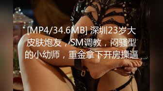 [MP4/34.6MB] 深圳23岁大皮肤炮友，SM调教，闷骚型的小幼师，重金拿下开房操逼