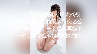 一女三男淫荡骚女4P大战被随意玩弄，边骑乘边口交老公的JB喜欢吗，一个操完再换下一个，车轮战4小时激情啪啪