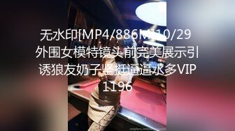 无水印[MP4/886M]10/29 外围女模特镜头前完美展示引诱狼友奶子坚挺逼逼水多VIP1196