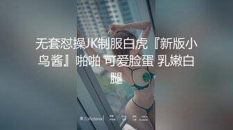 无套怼操JK制服白虎『新版小鸟酱』啪啪 可爱脸蛋 乳嫩白腿